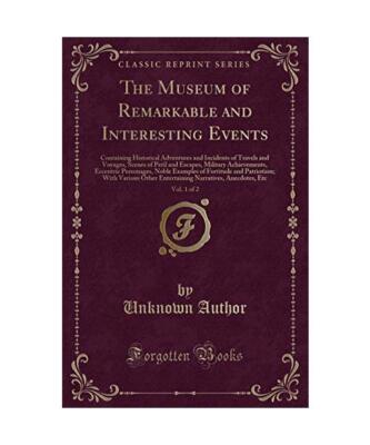 The Museum of Remarkable and Interesting Events, Vol. 1 of 2: Containing Histori