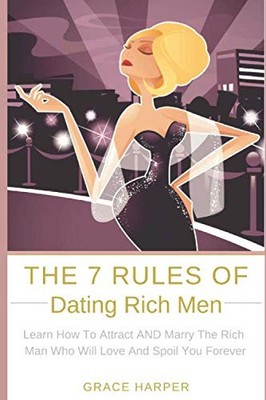 The 7 Rules of Dating Rich Men: Learn How to Attract AND Marry The Rich Man Who