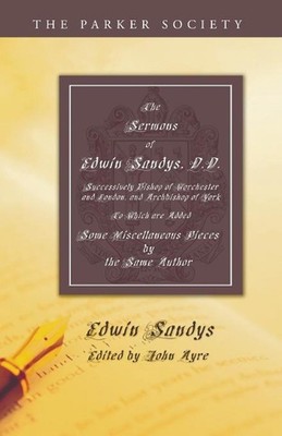 The Sermons of Edwin Sandys, D.D., Successively Bishop of Worcester and London, 