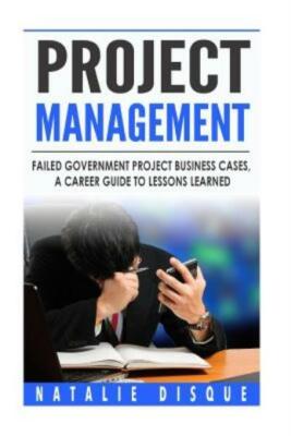 Project Management: Failed Government Project Business Cases, A Career Guide To