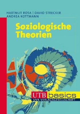 Soziologische Theorien Hartmut Rosa/David Strecker/Andrea Kottmann Rosa, Hartmut