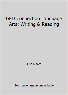 GED Connection Language Arts: Writing & Reading by Lisa Moore