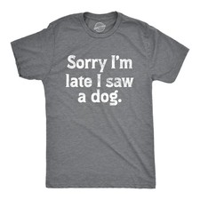 Mens Sorry Im Late I Saw A Dog T Shirt Funny Tardy Puppy Lovers Joke Tee for