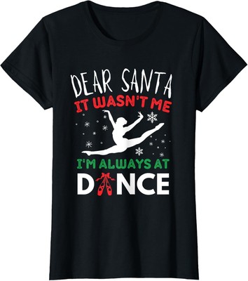 Dear Santa It Wasn't Me I'm Always At Dance ballet Christmas T-Shirt, Hoodie