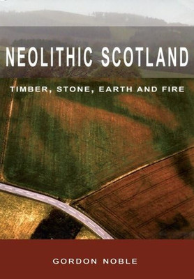 Neolithic Scotland: Timber, Stone, Earth and Fire - Paperback NEW Noble, Gordon