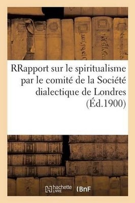 Rapport Sur Le Spiritualisme Par Le Comit de la Socit Dialectique de Londres by