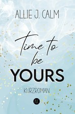 Time to be YOURS | New Adult Kurzroman | Allie J. Calm | Taschenbuch | 116 S.