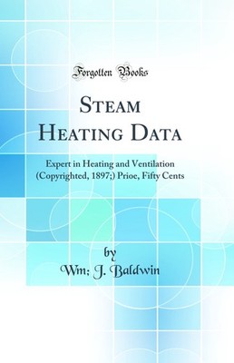 Steam Heating Data: Expert in Heating and Ventilation (Copyrighted, 1897