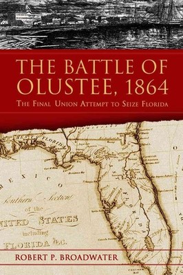 The Battle of Olustee, 1864: The Final Union Attempt to Seize Florida by Robert 