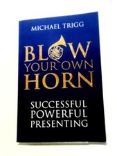 Blow Your Own Horn: Successful Powerful Presenting (M. Trigg - 2012) (ID:54403)