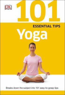101 Essential Tips: Yoga: Breaks Down the Subject into 101 Easy-to-Grasp Tips b
