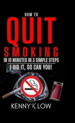 Kenny K. Low | How To Quit Smoking In 10 Minutes In 3 Simple Steps - I Did...