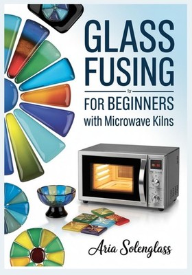 Glass Fusing for Beginners with Microwave Kilns: A Complete Step-by-Step Guide t