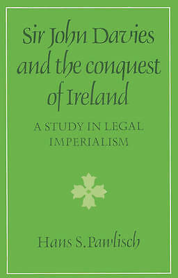 Sir John Davies and the Conquest of Ireland A Study in Legal Imperialism