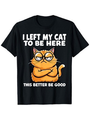 New Men' & Women' I Left My Cat to Be Here This Better Be Good Funny T-Shirt -