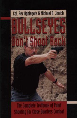 Bullseyes Don't Shoot Back: The Complete Textbook of Point Shooting for Close Qu