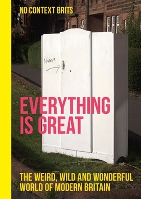 Everything is Great: The Weird, Wild and Wonderful World of Modern Britain: New