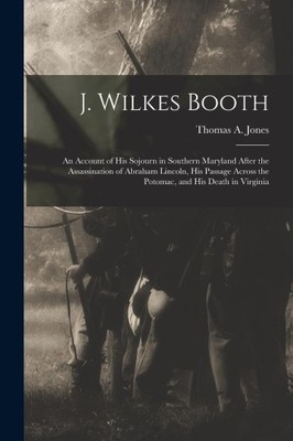 J. Wilkes Booth: An Account of His Sojourn in Southern Maryland After the