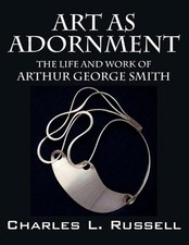 Art as Adornment: The Life and Work of Arthur George Smith by Charles L. Russell
