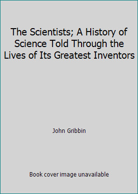 The Scientists; A History of Science Told Through the Lives of Its Greatest...