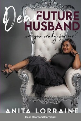 Dear Future Husband Are You Ready for Me?: Head, Heart and Hormones Lorraine