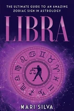 Libra: The Ultimate Guide to an Amazing Zodiac Sign in Astrology by Mari Silva (