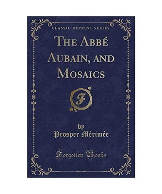 The Abbé Aubain, and Mosaics [Classic Reprint], Prosper Mérimée