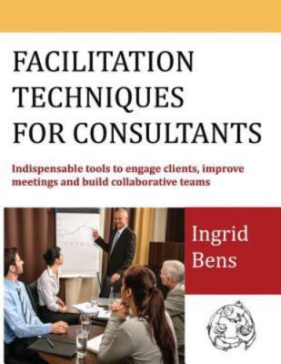 Facilitation Techniques for Consultants: Indispensable tools to engage clients,