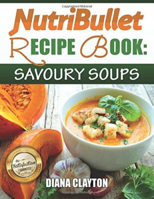 NutriBullet Recipe Book: Savoury Soups!: 71 Delicious ...