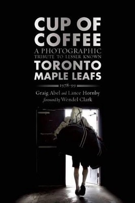 Cup of Coffee: A Photographic Tribute to Lesser Known Toronto Maple Leafs, 1978-