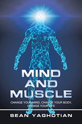 Mind and Muscle: Change Your Mind, Change Your Body, Change Your Life Sean Ya...