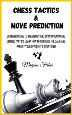 Chess Tactics and Move Prediction: Beginners Guide to Strategies and Basics Open
