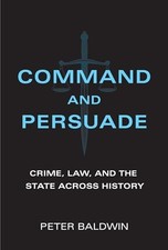 Command and Persuade: Crime, Law, and the State across History by Peter Baldwin