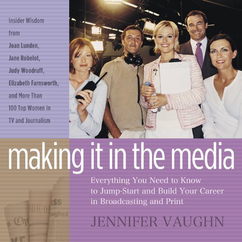 Making It in the Media: Everything You Need to Know to Jump-Start and Build ...