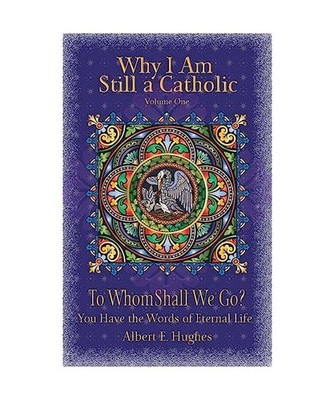 Why I Am Still a Catholic: To Whom Shall We Go? You Have the Words of Eternal Li