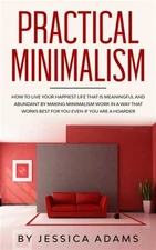Practical Minimalism : How to Live Your Happiest Life That is Meaningful and ...