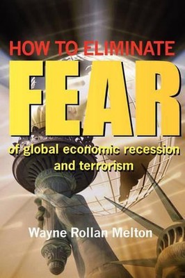 How to Eliminate Fear of Global Economic Recession and Terrorism by Wayne Rollan