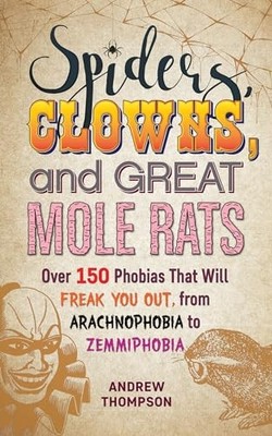 Spiders, Clowns and Great Mole Rats : Over 150 Phobias That Will Freak You ...