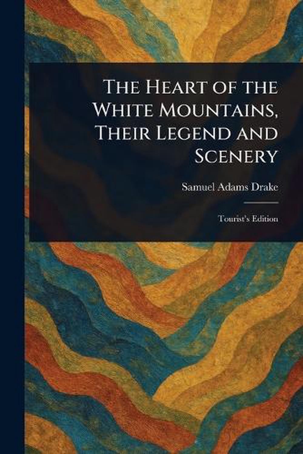The Heart of the White Mountains, Their Legend and Scenery by Samuel Adams Drake