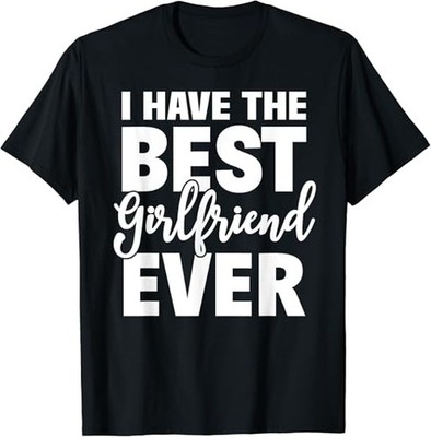I Have The Best Girlfriend Ever Funny Boyfriend Gift T-Shirt