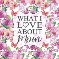 What I Love About Mom: Reasons Why I Love You Fill In The Blank Gift Book