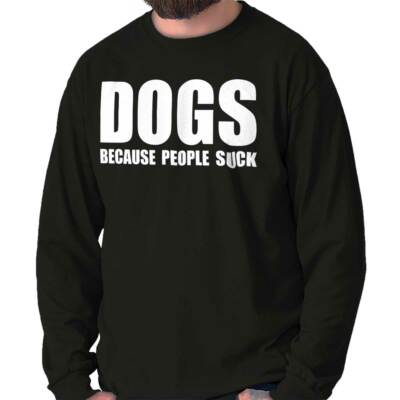 Dogs Because People Suck Funny Puppy Gift Long Sleeve Tshirt Tee for Adults
