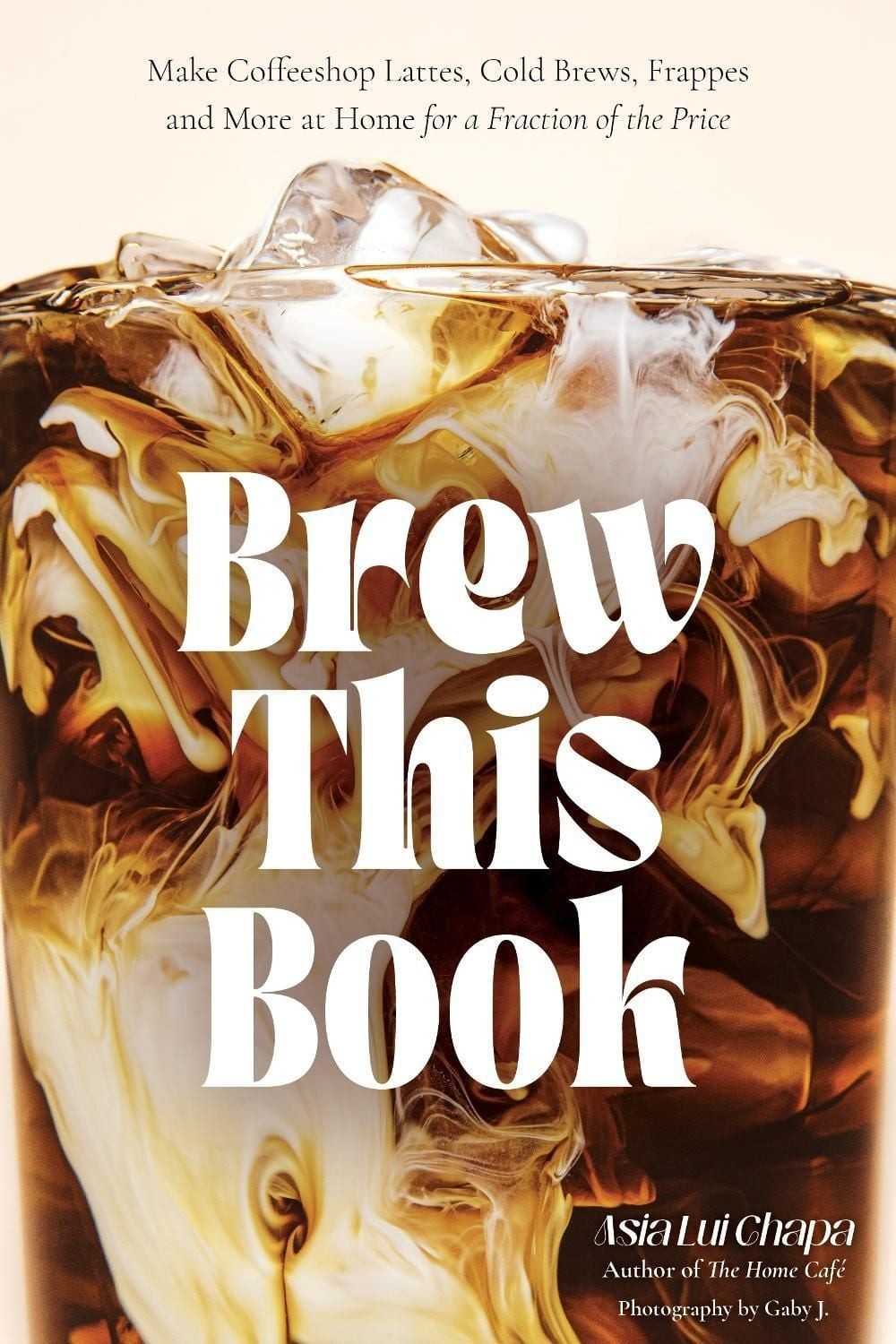 Brew This Book: Make Coffee Shop Lattes, Cold Brews, Frappes and More at Home fo