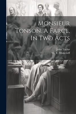 Monsieur Tonson. a Farce, in Two Acts by John 1757-1832 [From Old Ca Taylor ...