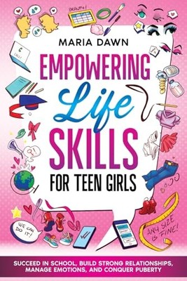 Empowering Life Skills for Teen Girls: Succeed in School, Build Strong Relat...