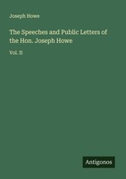 The Speeches And Public Letters Of The Hon. Joseph Howe Joseph Howe