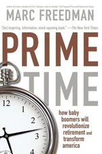 Prime Time : How Baby Boomers Will Revolutionize Retirement and Transform Ame...
