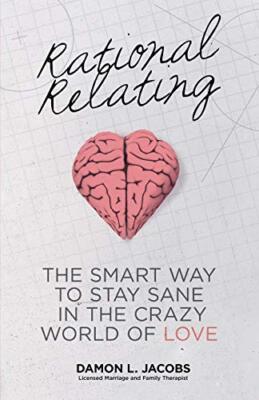 Rational Relating: The Smart Way to Stay Sane in the Crazy World of Love       