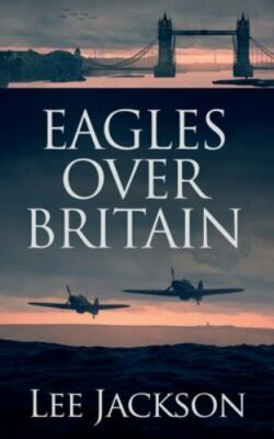 Eagles Over Britain (The After Dunkirk Series), Jackson, Lee, 9781648750717