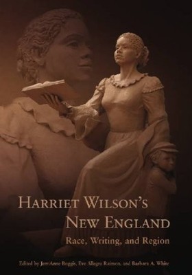 Harriet Wilson s New England: Race, Writing, and Region (Revisiting New England